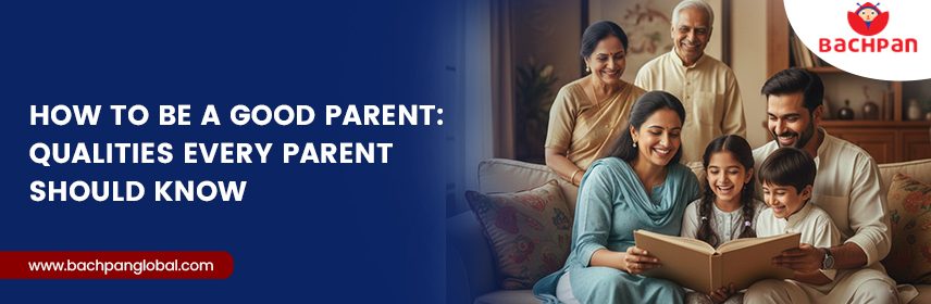 How to Be a Good Parent Qualities Every Parent Should Know